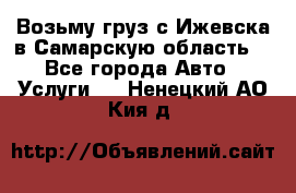 Возьму груз с Ижевска в Самарскую область. - Все города Авто » Услуги   . Ненецкий АО,Кия д.